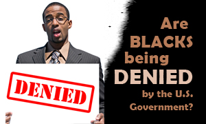 Are Blacks Being Denied by the U.S. Government?
